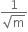 fraction numerator 1 over denominator square root of straight m end fraction