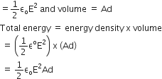 equals 1 half straight epsilon subscript straight o straight E squared space and space volume space equals space Ad
Total space energy space equals space energy space density space straight x space volume
space equals space open parentheses 1 half straight epsilon to the power of straight o straight E squared close parentheses space straight x space left parenthesis Ad right parenthesis
space equals space 1 half straight epsilon subscript straight o straight E squared Ad
