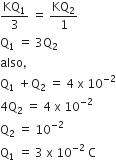 KQ subscript 1 over 3 space equals space KQ subscript 2 over 1
straight Q subscript 1 space equals space 3 straight Q subscript 2
also comma
straight Q subscript 1 space plus straight Q subscript 2 space equals space 4 space straight x space 10 to the power of negative 2 end exponent
4 straight Q subscript 2 space equals space 4 space straight x space 10 to the power of negative 2 end exponent
straight Q subscript 2 space equals space 10 to the power of negative 2 end exponent
straight Q subscript 1 space equals space 3 space straight x space 10 to the power of negative 2 end exponent space straight C