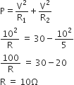straight P equals straight V squared over straight R subscript 1 plus straight V squared over straight R subscript 2
10 squared over straight R space equals space 30 minus 10 squared over 5
100 over straight R space equals space 30 minus 20
straight R space equals space 10 straight capital omega