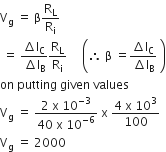 straight V subscript straight g space equals space straight beta straight R subscript straight L over straight R subscript straight i
space equals space fraction numerator increment straight l subscript straight C over denominator increment straight l subscript straight B end fraction straight R subscript straight L over straight R subscript straight i space space space space space open parentheses therefore space straight beta space equals fraction numerator increment straight l subscript straight C over denominator increment straight l subscript straight B end fraction space close parentheses
on space putting space given space values
straight V subscript straight g space equals space fraction numerator 2 space straight x space 10 to the power of negative 3 end exponent over denominator 40 space straight x space 10 to the power of negative 6 end exponent end fraction space straight x space fraction numerator 4 space straight x space 10 cubed over denominator 100 end fraction
straight V subscript straight g space equals space 2000