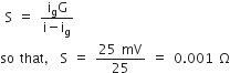 space straight S space equals space fraction numerator straight i subscript straight g straight G over denominator straight i minus straight i subscript straight g end fraction
so space that comma space straight S space equals space fraction numerator 25 space mV over denominator 25 end fraction space equals space 0.001 space straight capital omega