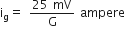 straight i subscript straight g equals space fraction numerator 25 space mV over denominator straight G end fraction space ampere
