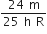 fraction numerator 24 space straight m over denominator 25 space straight h space straight R end fraction