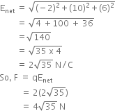 straight E subscript net space equals space square root of left parenthesis negative 2 right parenthesis squared plus left parenthesis 10 right parenthesis squared plus left parenthesis 6 right parenthesis squared end root
space space space space space space space space equals space square root of 4 space plus 100 space plus space 36 end root
space space space space space space space space equals square root of 140
space space space space space space space space equals space square root of 35 space straight x space 4 end root
space space space space space space space space equals space 2 square root of 35 space straight N divided by straight C
So comma space straight F space equals space qE subscript net space
space space space space space space space space space space equals space 2 left parenthesis 2 square root of 35 right parenthesis
space space space space space space space space space space equals space 4 square root of 35 space straight N