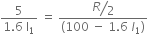 fraction numerator 5 over denominator 1.6 space straight l subscript 1 end fraction space equals space fraction numerator begin display style bevelled R over 2 end style over denominator left parenthesis 100 space minus space 1.6 space l subscript 1 right parenthesis end fraction