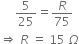 space space space space space 5 over 25 equals R over 75
rightwards double arrow space R space equals space 15 space capital omega
