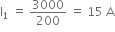 straight I subscript 1 space equals space 3000 over 200 space equals space 15 space straight A