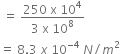 space equals space fraction numerator 250 space straight x space 10 to the power of 4 over denominator 3 space straight x space 10 to the power of 8 end fraction
equals space 8.3 space x space 10 to the power of negative 4 end exponent space N divided by m squared