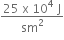 fraction numerator 25 space straight x space 10 to the power of 4 space straight J over denominator sm squared end fraction