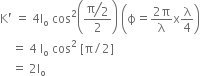straight K apostrophe space equals space 4 straight I subscript straight o space cos squared open parentheses fraction numerator begin display style bevelled straight pi over 2 end style over denominator 2 end fraction close parentheses space open parentheses straight ϕ equals fraction numerator 2 straight pi over denominator straight lambda end fraction straight x straight lambda over 4 close parentheses
space space space space equals space 4 space straight I subscript straight o space cos squared space left square bracket straight pi divided by 2 right square bracket
space space space space equals space 2 straight I subscript straight o
