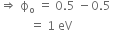 rightwards double arrow space straight ϕ subscript straight o space equals space 0.5 space minus 0.5 space
space space space space space space space space space space equals space 1 space eV