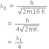 straight lambda subscript 2 space equals space fraction numerator straight h over denominator square root of 2 straight m 16 space straight K end root end fraction space
space space space space equals space fraction numerator straight h over denominator 4 square root of 2 mK end root end fraction
space space space space equals space straight lambda subscript 1 over 4