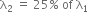 straight lambda subscript 2 space equals space 25 percent sign space of space straight lambda subscript 1