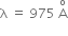 straight lambda space equals space 975 space straight A with straight o on top