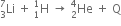 Li presubscript 3 presuperscript 7 space plus space straight H presubscript 1 presuperscript 1 space rightwards arrow space He presubscript 2 presuperscript 4 space plus space straight Q