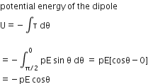 potential space energy space of space the space dipole
straight U equals negative integral straight tau space dθ

equals negative integral subscript straight pi divided by 2 end subscript superscript 0 space pE space sin space straight theta space dθ space equals space pE left square bracket cosθ minus 0 right square bracket
equals negative pE space cosθ