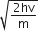 square root of fraction numerator 2 hv over denominator straight m end fraction end root