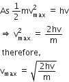 As space 1 half mv subscript max superscript 2 space equals space hv
rightwards double arrow space straight v subscript max superscript 2 space equals space fraction numerator 2 hv over denominator straight m end fraction
space therefore comma
straight v subscript max space equals space square root of fraction numerator 2 hv over denominator straight m end fraction end root