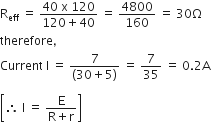 straight R subscript eff space equals space fraction numerator 40 space straight x space 120 over denominator 120 plus 40 end fraction space equals space 4800 over 160 space equals space 30 straight capital omega
therefore comma
Current space straight I space equals space fraction numerator 7 over denominator left parenthesis 30 plus 5 right parenthesis end fraction space equals space 7 over 35 space equals space 0.2 straight A

open square brackets therefore space straight I space equals space fraction numerator straight E over denominator straight R plus straight r end fraction close square brackets