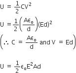 straight U space equals space 1 half CV squared
straight U space equals 1 half open parentheses Aε subscript straight o over straight d close parentheses left parenthesis Ed right parenthesis squared space
open parentheses therefore space straight C space equals space Aε subscript straight o over straight d space and space straight V space equals space Ed close parentheses

straight U space equals space 1 half straight epsilon subscript straight o straight E squared Ad