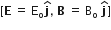 left square bracket bold E space equals space straight E subscript straight o bold j with hat on top comma space bold B space equals space straight B subscript straight o space bold j with hat on top right square bracket