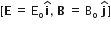 left square bracket bold E space equals space straight E subscript straight o bold i with hat on top comma space bold B space equals space straight B subscript straight o space bold j with hat on top right square bracket