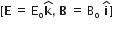left square bracket bold E space equals space straight E subscript straight o bold k with hat on top comma space bold B space equals space straight B subscript straight o space bold i with hat on top right square bracket