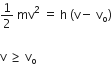 1 half space mv squared space equals space straight h space left parenthesis straight v minus space straight v subscript straight o right parenthesis

straight v space greater or equal than space straight v subscript straight o