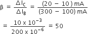 straight beta space equals space fraction numerator increment straight l subscript straight C over denominator increment straight I subscript straight B end fraction space equals space fraction numerator left parenthesis 20 space minus space 10 space right parenthesis space mA over denominator left parenthesis 300 space minus space 100 right parenthesis space mA end fraction
space equals space fraction numerator 10 space straight x space 10 to the power of negative 3 end exponent over denominator 200 space straight x space 10 to the power of negative 6 end exponent end fraction space equals space 50