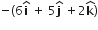 negative left parenthesis 6 bold i with bold hat on top space plus space 5 bold j with bold hat on top space plus 2 bold k with bold hat on top right parenthesis