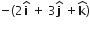 negative left parenthesis 2 bold i with bold hat on top space plus space 3 bold j with bold hat on top space plus bold k with bold hat on top right parenthesis