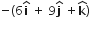 negative left parenthesis 6 bold i with bold hat on top space plus space 9 bold j with bold hat on top space plus bold k with bold hat on top right parenthesis
