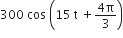 300 space cos space open parentheses 15 space straight t space plus fraction numerator 4 straight pi over denominator 3 end fraction close parentheses