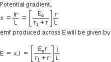 Potential space gradient comma
straight x space equals Ir over straight L space equals space open square brackets fraction numerator straight E subscript straight o over denominator straight r subscript 1 plus straight r end fraction close square brackets straight r over straight L
emf space produced space across space straight E space will space be space given space by

straight E space equals space straight x. straight l space equals space open square brackets fraction numerator straight E subscript straight o straight r over denominator straight r subscript 1 plus straight r end fraction close square brackets straight I over straight L