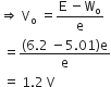 rightwards double arrow space straight V subscript straight o space equals fraction numerator straight E space minus straight W subscript straight o over denominator straight e end fraction
space equals fraction numerator left parenthesis 6.2 space minus 5.01 right parenthesis straight e over denominator straight e end fraction
space equals space 1.2 space straight V