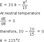 straight E space equals space 30 space straight theta space minus straight theta squared over 15
At space neutral space temperature
dE over dθ space equals space 0
therefore comma space 30 space minus 20 over 15 space equals space 0
straight theta space equals space 225 to the power of straight o straight C