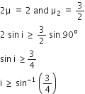 2 straight mu space equals space 2 space and space straight mu subscript 2 space equals space 3 over 2
2 space sin space straight i space greater or equal than space 3 over 2 space sin space 90 to the power of straight o
sin space straight i space greater or equal than 3 over 4
straight i space greater or equal than space sin to the power of negative 1 end exponent space open parentheses 3 over 4 close parentheses
