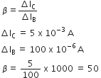 space beta equals fraction numerator increment straight I subscript straight C over denominator increment straight I subscript straight B end fraction
increment straight I subscript straight C space equals space 5 space straight x space 10 to the power of negative 3 end exponent space straight A
increment straight I subscript straight B space equals space 100 space straight x space 10 to the power of negative 6 end exponent thin space straight A
space beta equals space 5 over 100 space straight x space 1000 space equals space 50 space