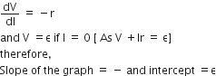 dV over dI space equals space minus straight r
and space straight V space equals straight epsilon space if space straight I space equals space 0 space left square bracket space As space straight V space plus Ir space equals space straight epsilon right square bracket
therefore comma space
Slope space of space the space graph space equals space minus space and space intercept space equals straight epsilon