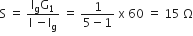 straight S space equals space fraction numerator straight I subscript straight g straight G subscript 1 over denominator straight I space minus straight I subscript straight g end fraction space equals space fraction numerator 1 over denominator 5 minus 1 end fraction space straight x space 60 space equals space 15 space straight capital omega