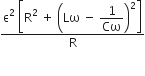 fraction numerator straight epsilon squared space open square brackets straight R squared space plus space open parentheses Lω space minus space begin display style 1 over Cω end style close parentheses squared close square brackets over denominator straight R end fraction