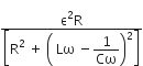 fraction numerator straight epsilon squared straight R over denominator open square brackets straight R squared space plus space open parentheses space Lω space minus begin display style 1 over Cω end style close parentheses squared close square brackets end fraction