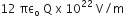 12 space πε subscript straight o space straight Q space straight x space 10 to the power of 22 space straight V divided by straight m
