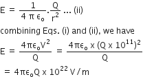 straight E space equals space fraction numerator 1 over denominator 4 space straight pi space straight epsilon subscript straight o end fraction. straight Q over straight r squared space... space left parenthesis ii right parenthesis
combining space Eqs. space left parenthesis straight i right parenthesis space and space left parenthesis ii right parenthesis comma space we space have
straight E space equals space fraction numerator 4 πε subscript straight o straight V squared over denominator straight Q end fraction space equals space fraction numerator 4 πε subscript straight o space straight x space left parenthesis straight Q space straight x space 10 to the power of 11 right parenthesis squared over denominator straight Q end fraction
space equals space 4 πε subscript straight o straight Q space straight x space 10 to the power of 22 space straight V divided by straight m