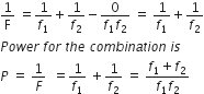 1 over straight F space equals 1 over f subscript 1 plus 1 over f subscript 2 minus fraction numerator 0 over denominator f subscript 1 f subscript 2 end fraction space equals space 1 over f subscript 1 plus 1 over f subscript 2
P o w e r space f o r space t h e space c o m b i n a t i o n space i s space
P space equals space 1 over F space space equals 1 over f subscript 1 space plus 1 over f subscript 2 space equals space fraction numerator f subscript 1 plus f subscript 2 over denominator f subscript 1 f subscript 2 end fraction