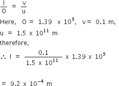 straight I over straight O space equals space straight v over straight u
Here comma space straight O thin space equals space 1.39 space space straight x space 10 to the power of 9 comma space straight v equals space 0.1 space straight m comma
straight u space equals space 1.5 space straight x space 10 to the power of 11 space straight m
therefore comma
therefore space straight I space equals space fraction numerator 0.1 over denominator 1.5 space straight x space 10 to the power of 11 space end fraction space straight x space 1.39 space straight x space 10 to the power of 9
space
equals space 9.2 space straight x space 10 to the power of negative 4 end exponent space straight m space