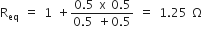 straight R subscript eq space equals space 1 space plus fraction numerator 0.5 space straight x space 0.5 over denominator 0.5 space plus 0.5 end fraction space equals space 1.25 space straight capital omega