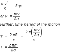fraction numerator m v squared over denominator R end fraction space equals space B q v
o r space R space equals fraction numerator m v over denominator B q end fraction
F u r t h e r comma space t i m e space p e r i o d space o f space t h e space m o t i o n
T space equals space fraction numerator 2 pi R over denominator v end fraction space equals space fraction numerator 2 pi open parentheses begin display style fraction numerator m v over denominator B q end fraction end style close parentheses over denominator v end fraction
T space equals fraction numerator 2 pi m over denominator B q end fraction