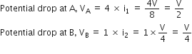 Potential space drop space at space straight A comma space straight V subscript straight A space equals space 4 space cross times space straight i subscript 1 space equals space fraction numerator 4 straight V over denominator 8 end fraction space equals space straight V over 2
Potential space drop space at space straight B comma space straight V subscript straight B space equals space 1 space cross times space straight i subscript 2 space equals space 1 cross times straight V over 4 space equals space straight V over 4
